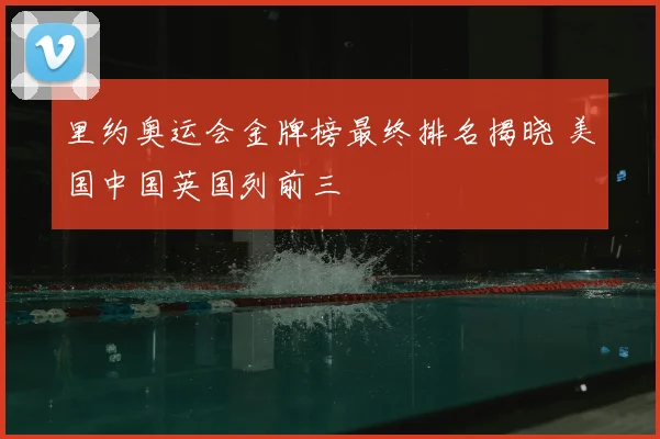 里约奥运会金牌榜最终排名揭晓 美国中国英国列前三