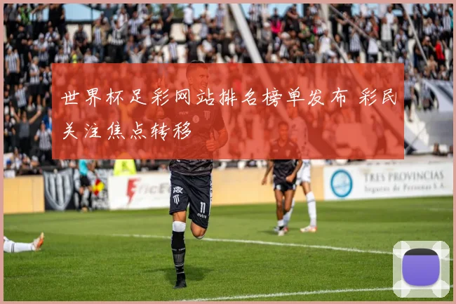世界杯足彩网站排名榜单发布 彩民关注焦点转移