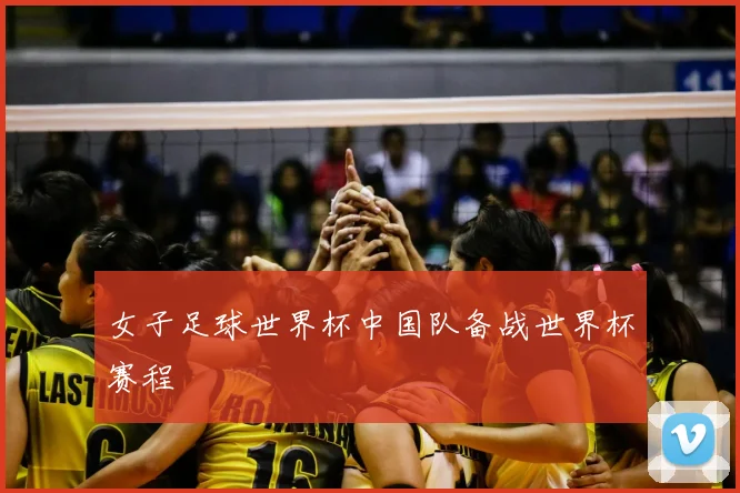 女子足球世界杯中国队备战世界杯赛程