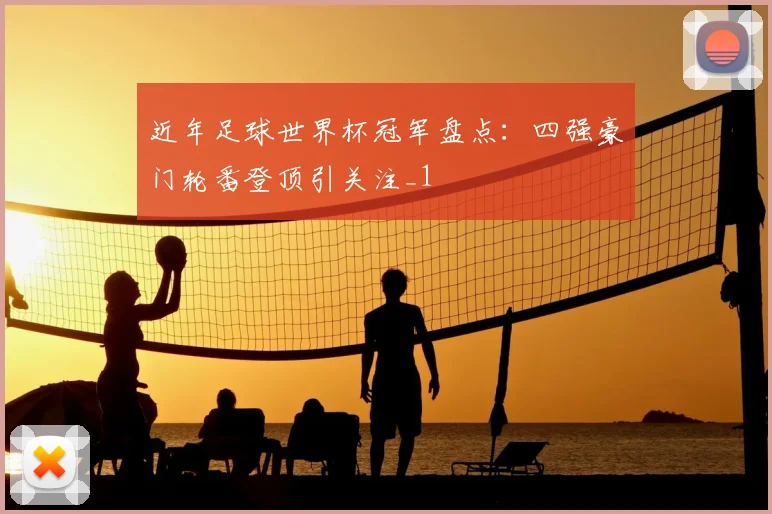 近年足球世界杯冠军盘点:四强豪门轮番登顶引关注_1