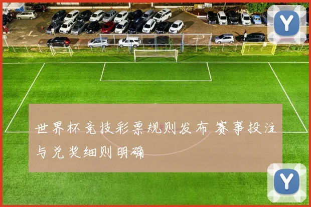 世界杯竞技彩票规则发布 赛事投注与兑奖细则明确