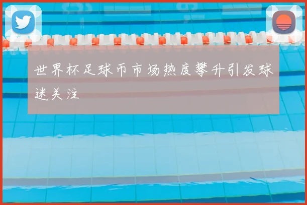 世界杯足球币市场热度攀升引发球迷关注