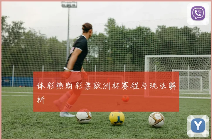 体彩热购彩票欧洲杯赛程与玩法解析