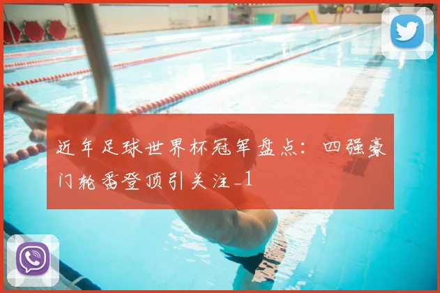 近年足球世界杯冠军盘点：四强豪门轮番登顶引关注_1