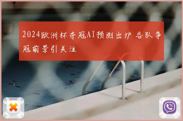 2024欧洲杯夺冠AI预测出炉 各队争冠前景引关注