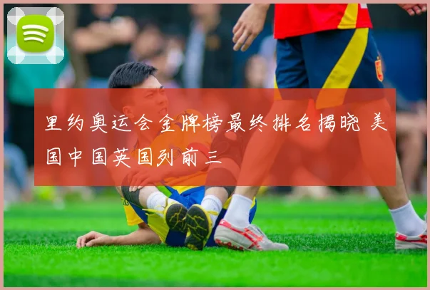 里约奥运会金牌榜最终排名揭晓 美国中国英国列前三
