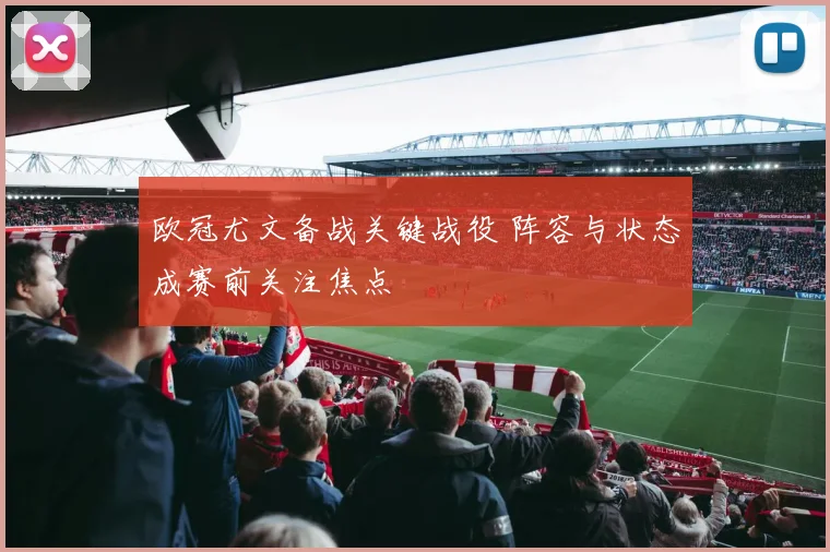 欧冠尤文备战关键战役 阵容与状态成赛前关注焦点