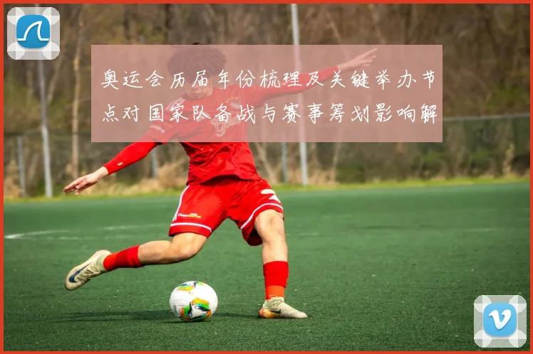 奥运会历届年份梳理及关键举办节点对国家队备战与赛事筹划影响解读