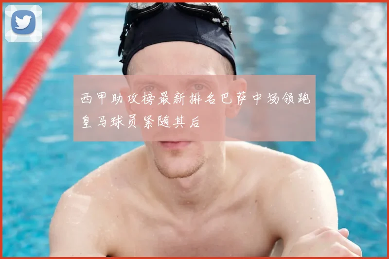 西甲助攻榜最新排名巴萨中场领跑皇马球员紧随其后