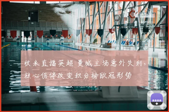收米直播英超 曼城主场意外失利，核心伤停改变积分榜欧冠形势