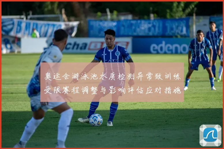 奥运会游泳池水质检测异常致训练受限赛程调整与影响评估应对措施