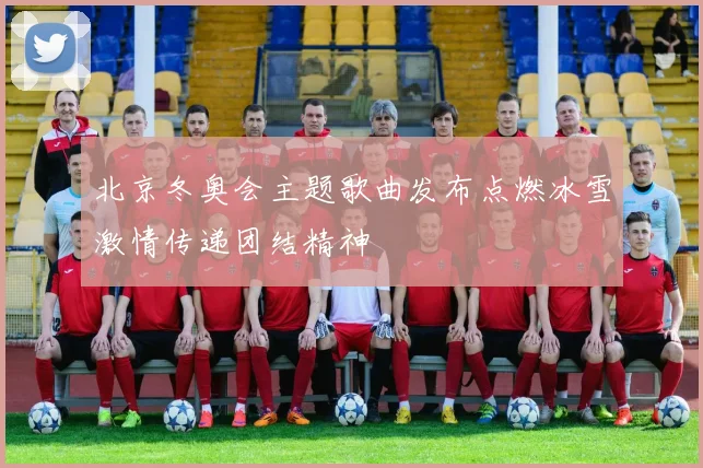 北京冬奥会主题歌曲发布点燃冰雪激情传递团结精神