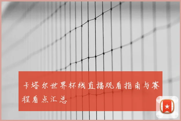 卡塔尔世界杯线直播观看指南与赛程看点汇总