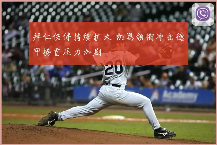 拜仁伤停持续扩大 凯恩领衔冲击德甲榜首压力加剧