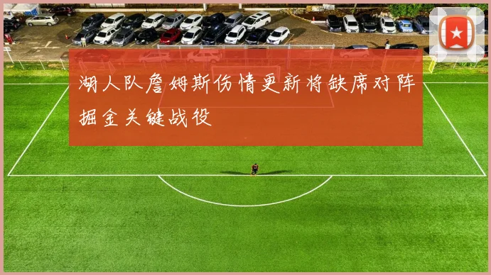 湖人队詹姆斯伤情更新将缺席对阵掘金关键战役