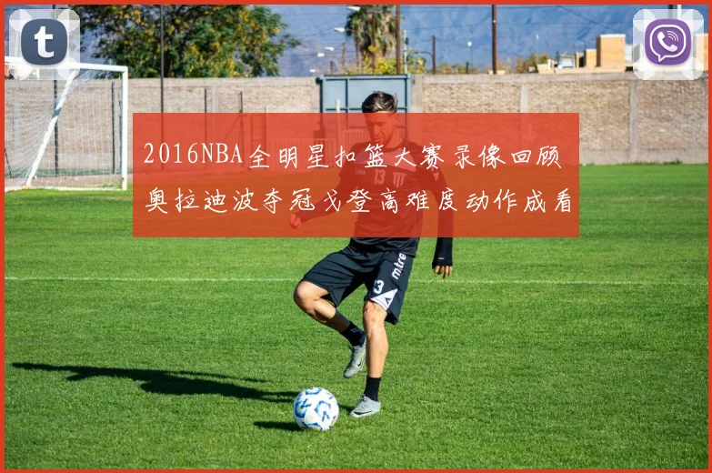 2016NBA全明星扣篮大赛录像回顾 奥拉迪波夺冠戈登高难度动作成看点