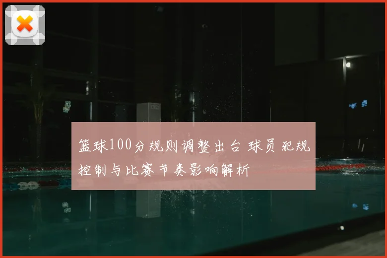 篮球100分规则调整出台 球员犯规控制与比赛节奏影响解析