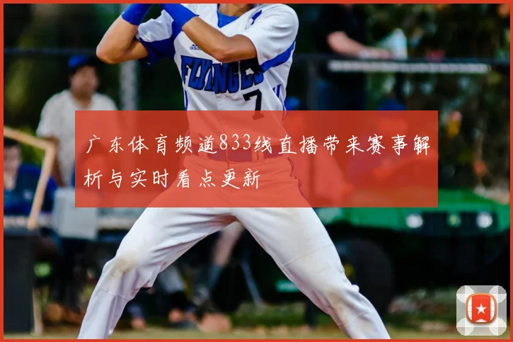 广东体育频道833线直播带来赛事解析与实时看点更新