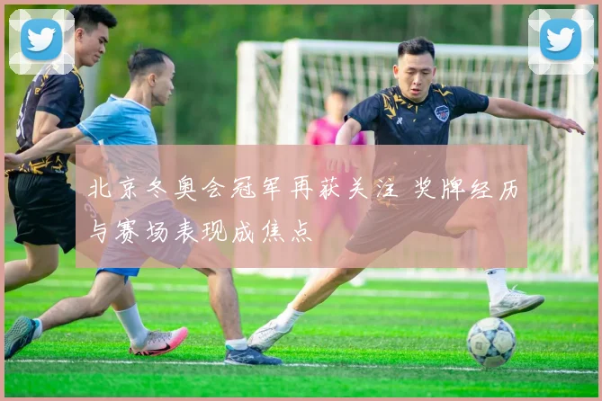 北京冬奥会冠军再获关注 奖牌经历与赛场表现成焦点