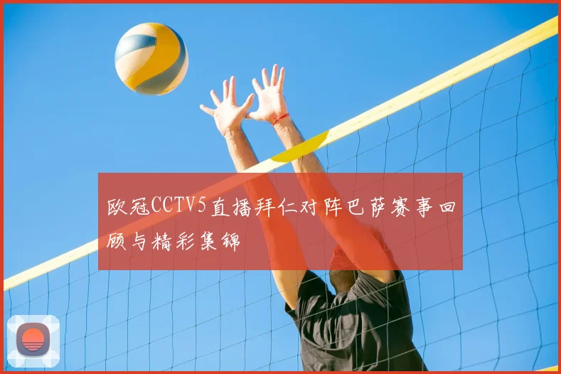 欧冠CCTV5直播拜仁对阵巴萨赛事回顾与精彩集锦