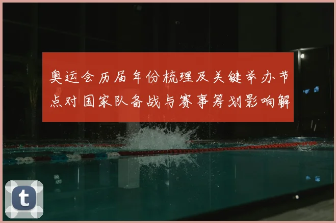奥运会历届年份梳理及关键举办节点对国家队备战与赛事筹划影响解读