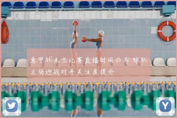 意甲AC米兰比赛直播时间公布 球队主场迎战对手关注度提升