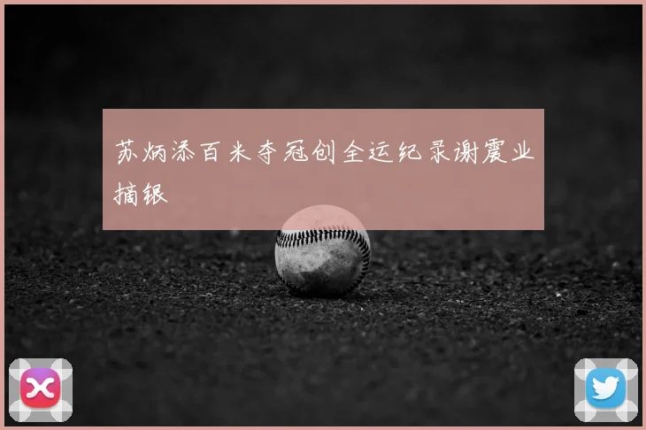 苏炳添百米夺冠创全运纪录谢震业摘银