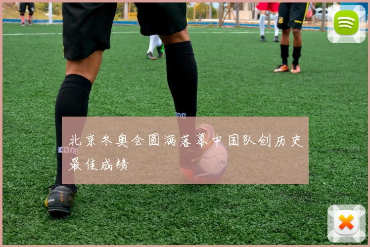 北京冬奥会圆满落幕中国队创历史最佳成绩