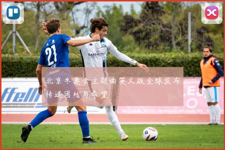 北京冬奥会主题曲英文版全球发布传递团结与希望