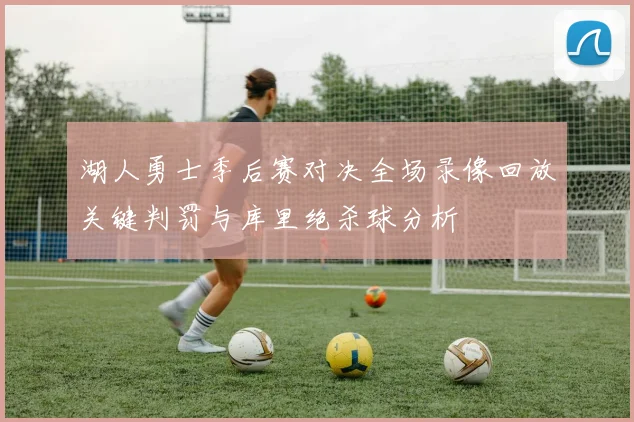 湖人勇士季后赛对决全场录像回放关键判罚与库里绝杀球分析