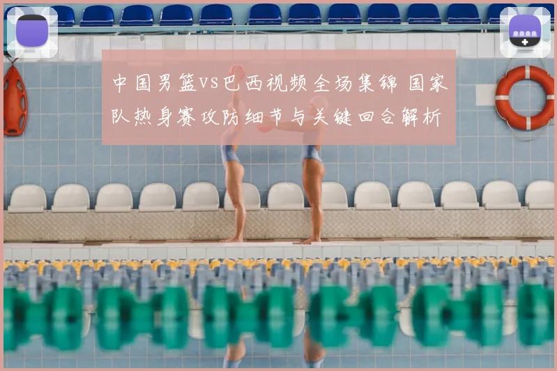 中国男篮vs巴西视频全场集锦 国家队热身赛攻防细节与关键回合解析