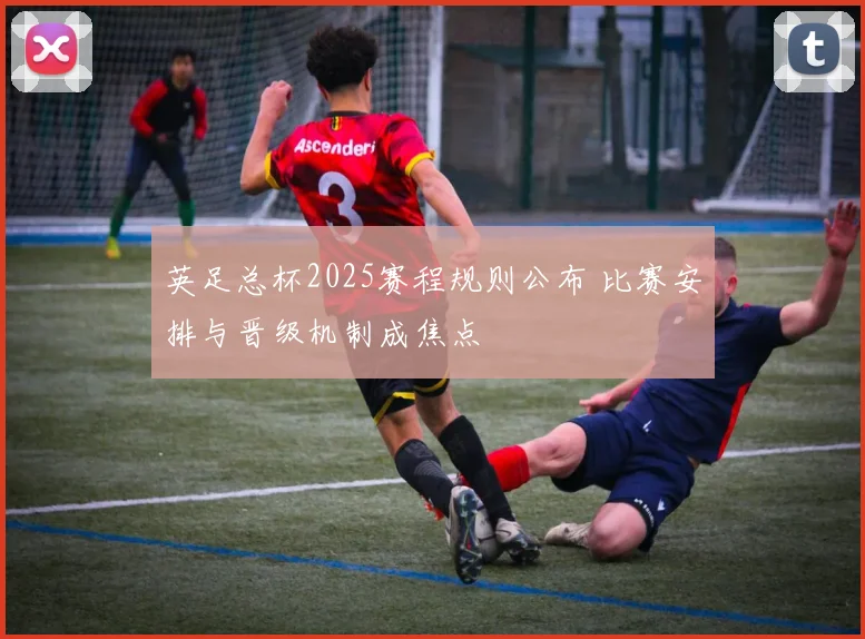 英足总杯2025赛程规则公布 比赛安排与晋级机制成焦点