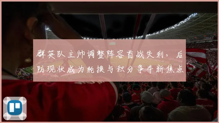 群英队主帅调整阵容首战失利,后防现状成为轮换与积分争夺新焦点