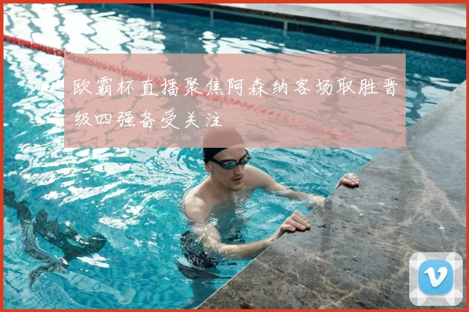 欧霸杯直播聚焦阿森纳客场取胜晋级四强备受关注