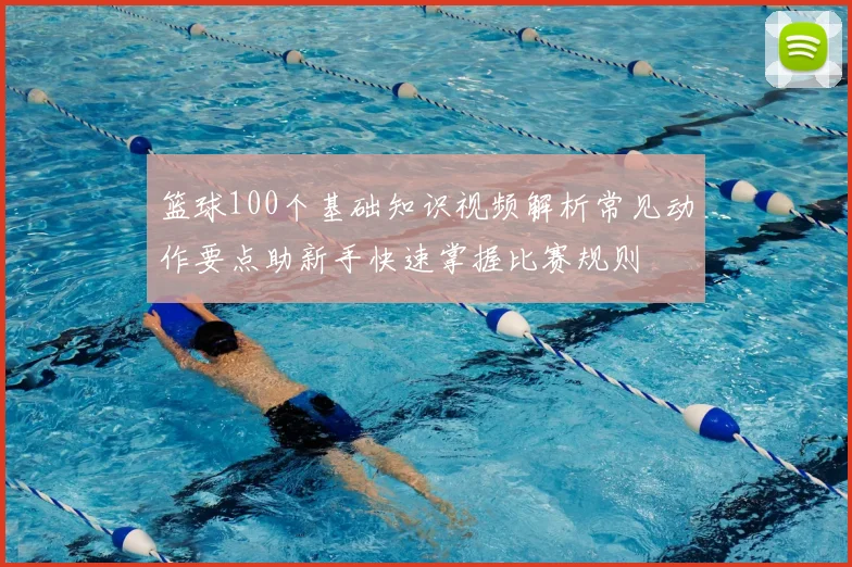 篮球100个基础知识视频解析常见动作要点助新手快速掌握比赛规则