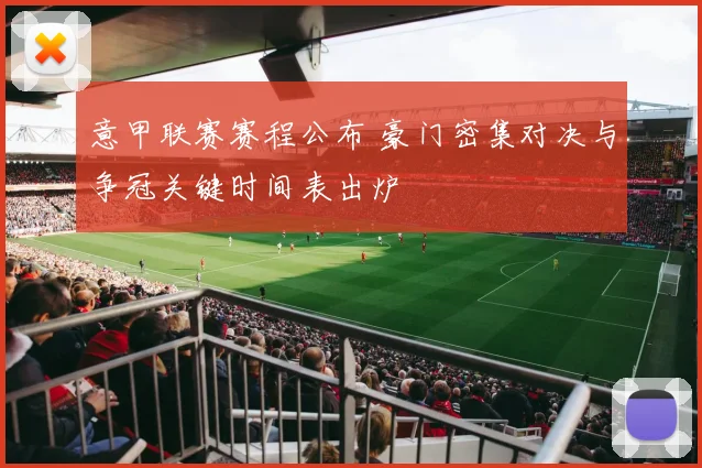 意甲联赛赛程公布 豪门密集对决与争冠关键时间表出炉