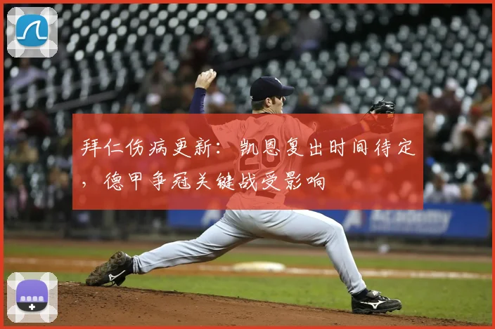 拜仁伤病更新：凯恩复出时间待定，德甲争冠关键战受影响