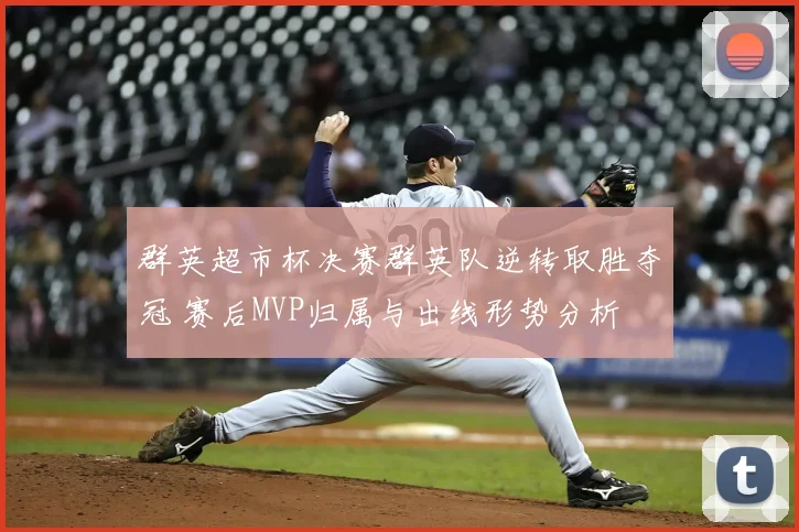 群英超市杯决赛群英队逆转取胜夺冠 赛后MVP归属与出线形势分析