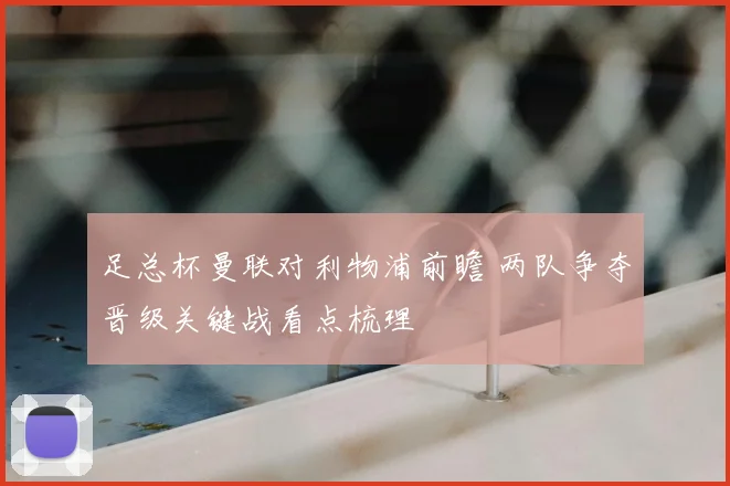 足总杯曼联对利物浦前瞻 两队争夺晋级关键战看点梳理