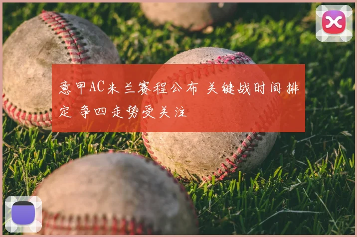 意甲AC米兰赛程公布 关键战时间排定 争四走势受关注