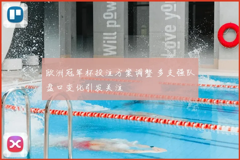欧洲冠军杯投注方案调整 多支强队盘口变化引发关注