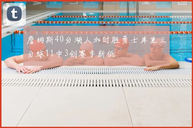 詹姆斯40分湖人加时胜勇士库里三分球11中3创赛季新低