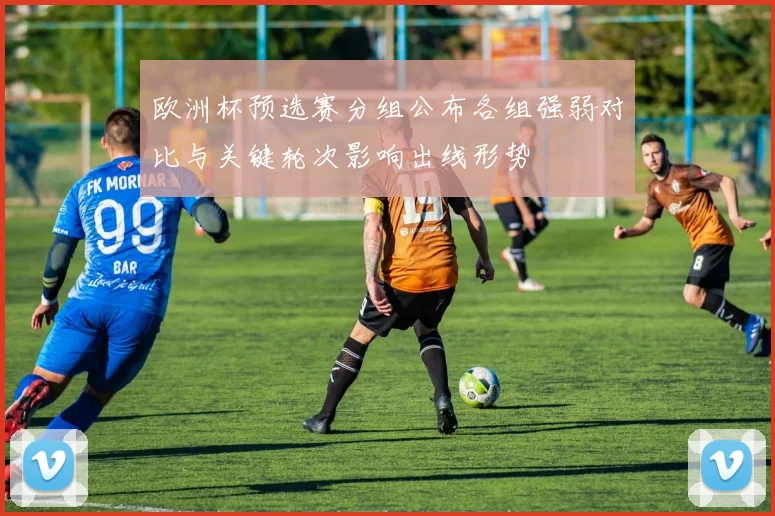 欧洲杯预选赛分组公布各组强弱对比与关键轮次影响出线形势