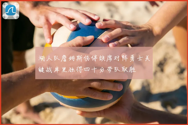 湖人队詹姆斯伤停缺席对阵勇士关键战库里独得四十分带队取胜