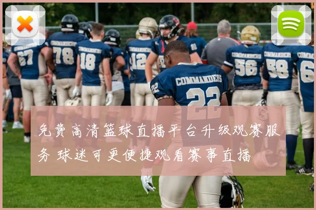 免费高清篮球直播平台升级观赛服务 球迷可更便捷观看赛事直播