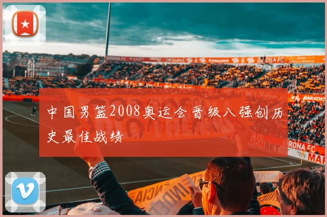 中国男篮2008奥运会晋级八强创历史最佳战绩