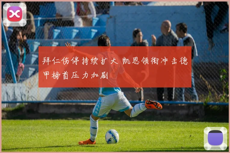 拜仁伤停持续扩大 凯恩领衔冲击德甲榜首压力加剧