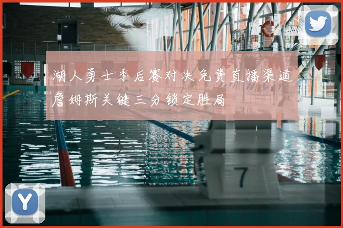 湖人勇士季后赛对决免费直播渠道詹姆斯关键三分锁定胜局